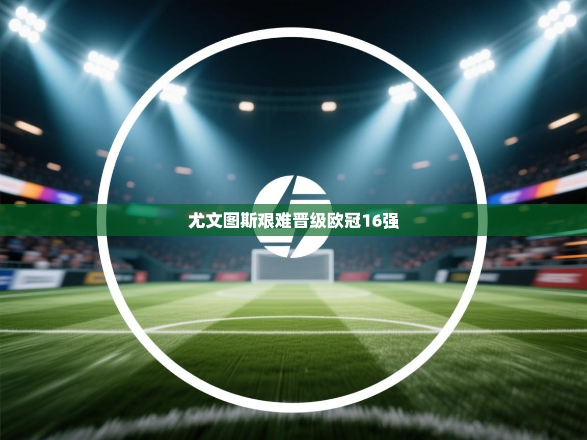 尤文图斯艰难晋级欧冠16强  第1张