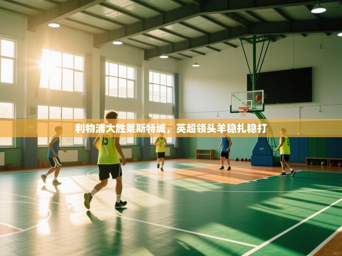 利物浦大胜莱斯特城，英超领头羊稳扎稳打  第2张