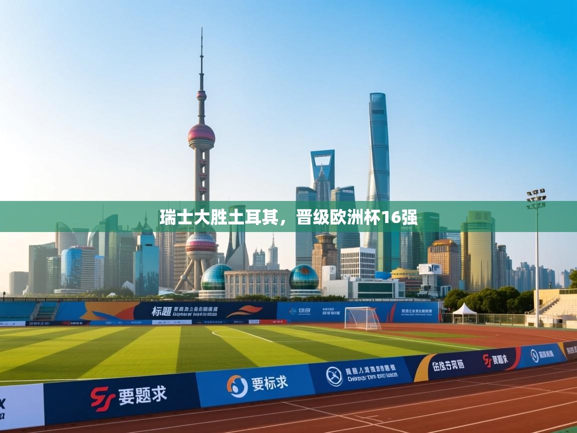 瑞士大胜土耳其，晋级欧洲杯16强