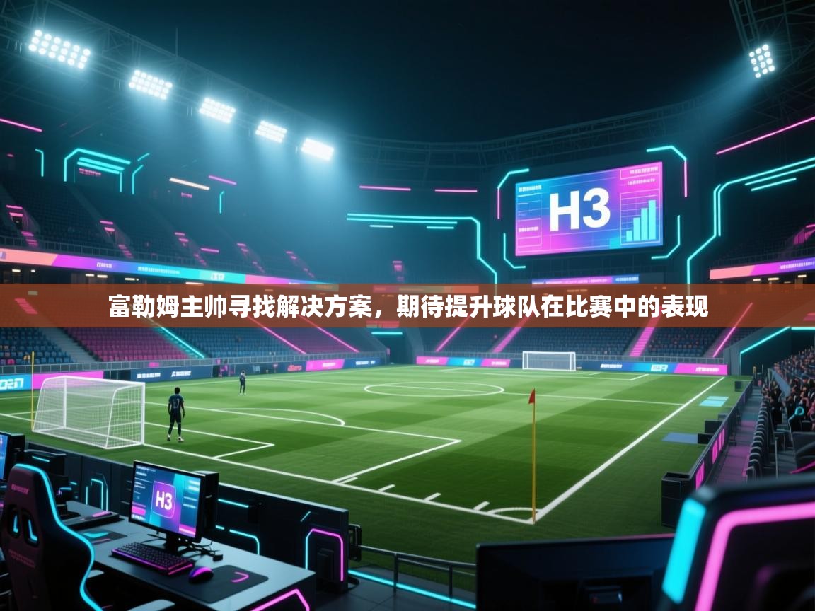 富勒姆主帅寻找解决方案，期待提升球队在比赛中的表现