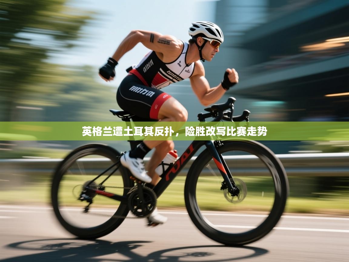 英格兰遭土耳其反扑，险胜改写比赛走势