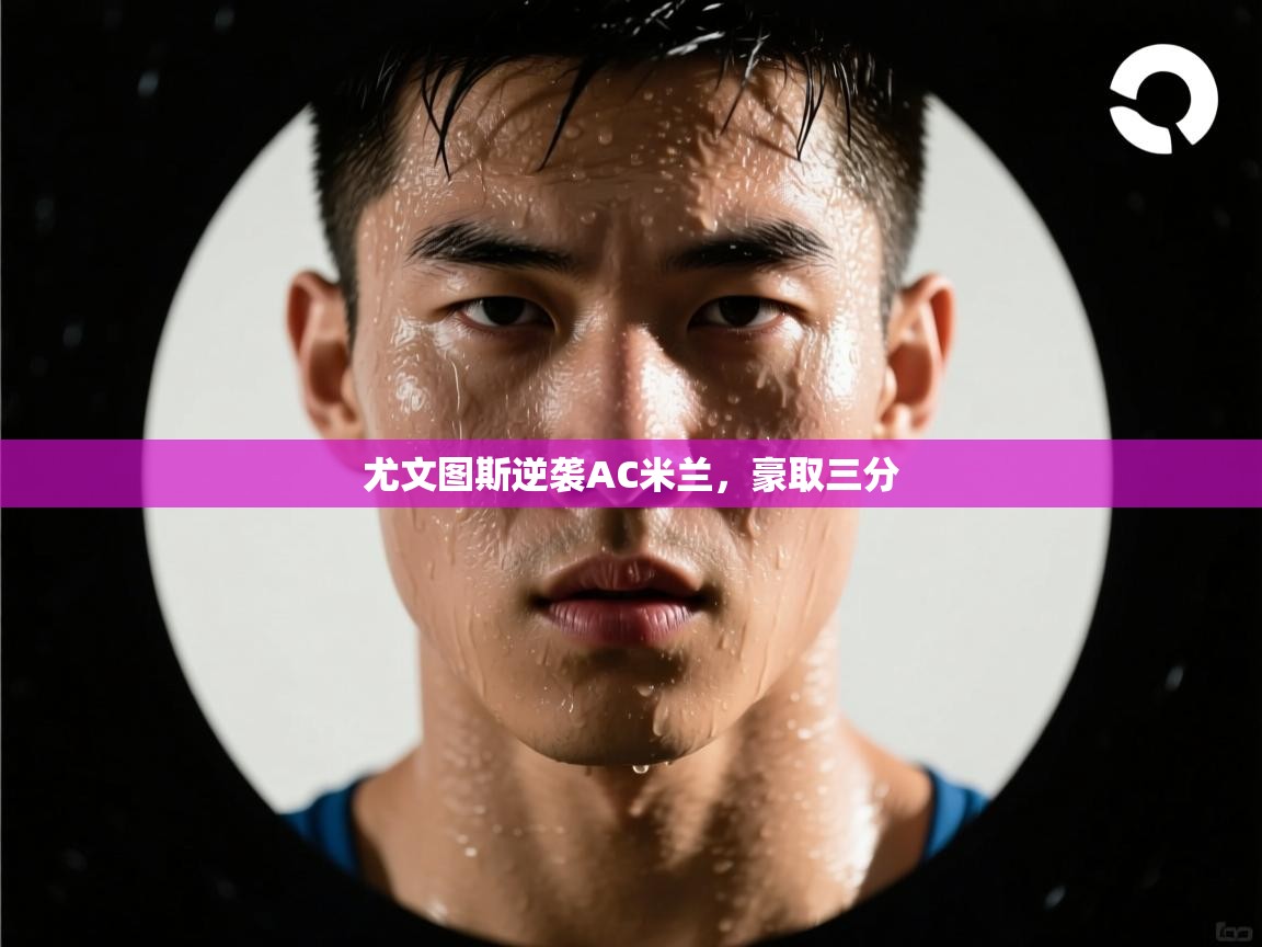 尤文图斯逆袭AC米兰，豪取三分