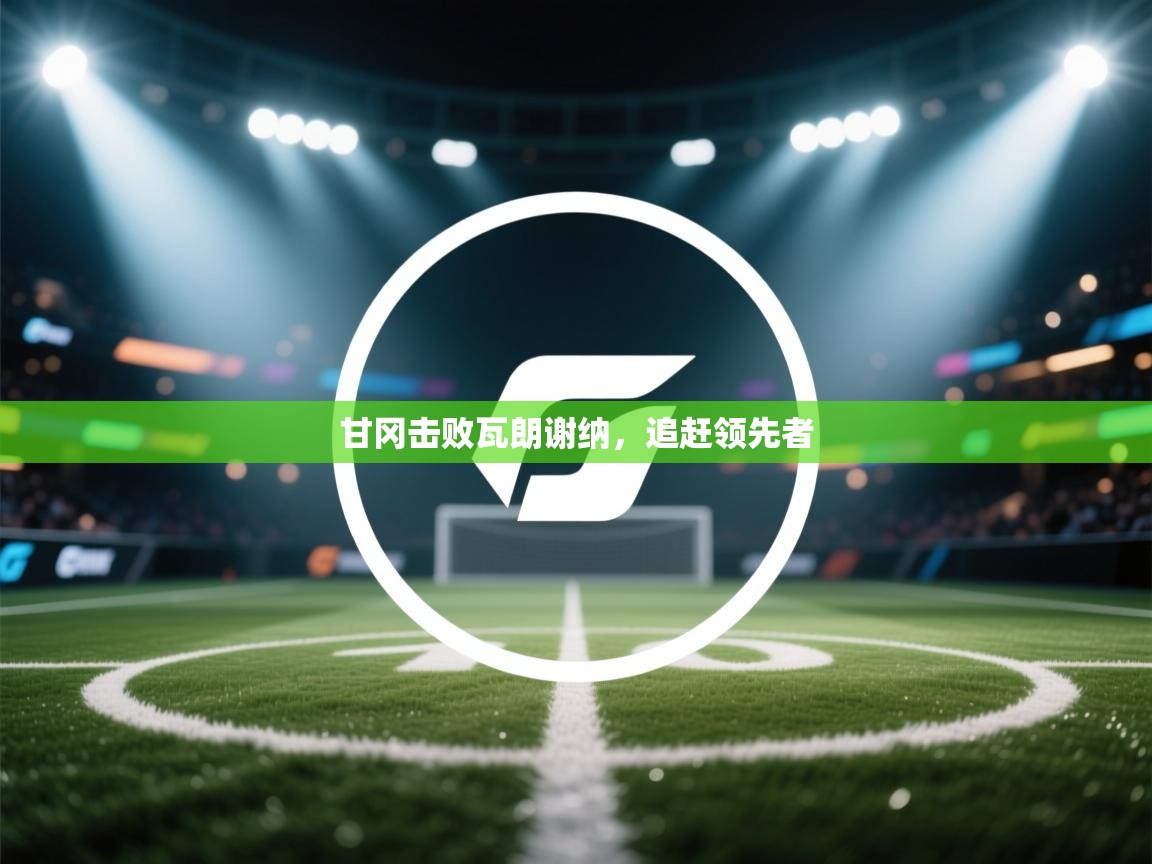 甘冈击败瓦朗谢纳，追赶领先者  第2张