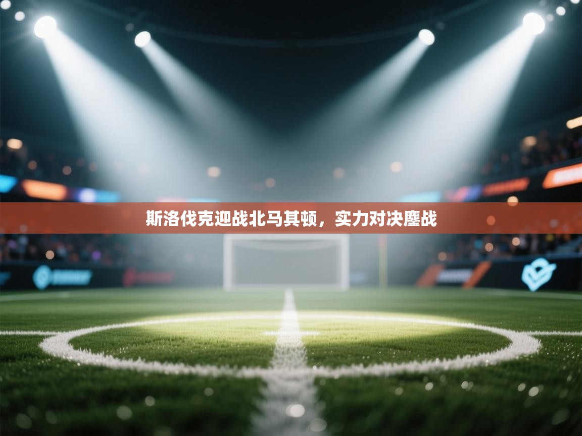 斯洛伐克迎战北马其顿，实力对决鏖战  第2张