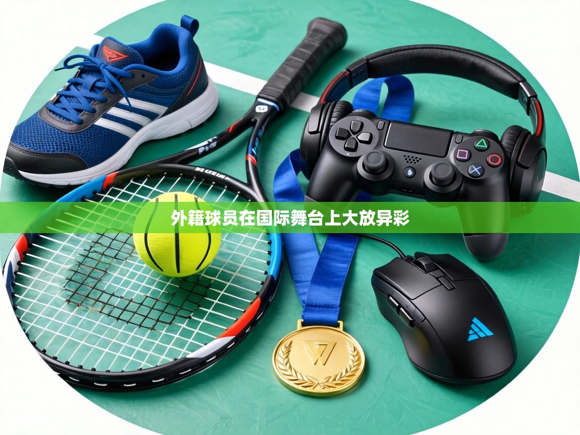 外籍球员在国际舞台上大放异彩  第2张