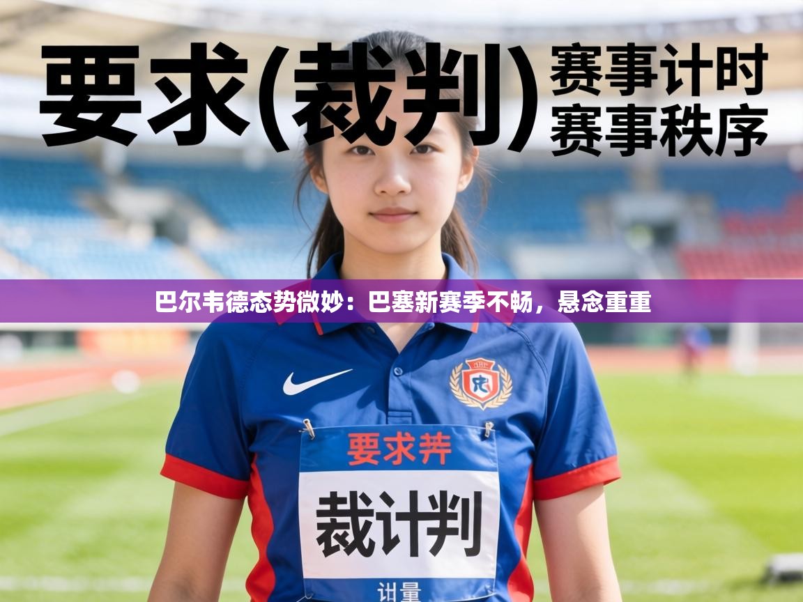 巴尔韦德态势微妙:巴塞新赛季不畅,悬念重重 第2张